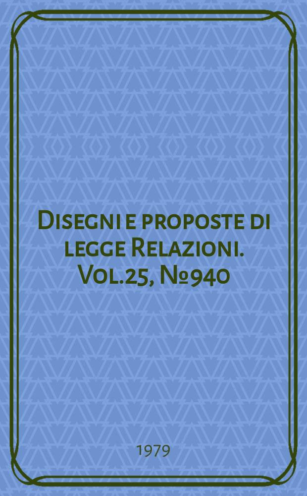 Disegni e proposte di legge Relazioni. Vol.25, №940