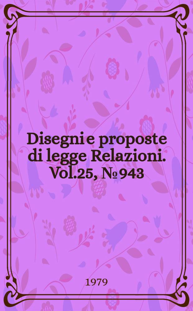 Disegni e proposte di legge Relazioni. Vol.25, №943