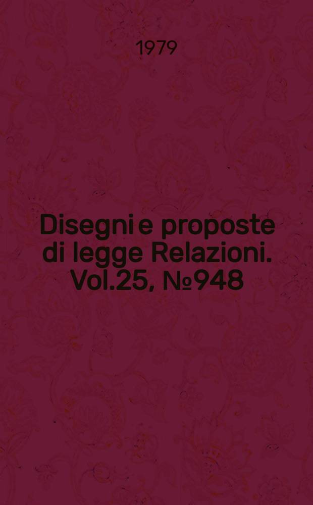Disegni e proposte di legge Relazioni. Vol.25, №948