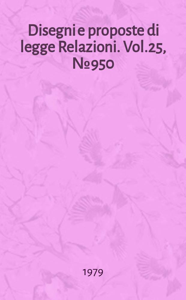 Disegni e proposte di legge Relazioni. Vol.25, №950