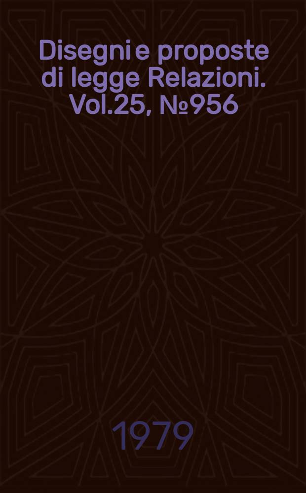 Disegni e proposte di legge Relazioni. Vol.25, №956
