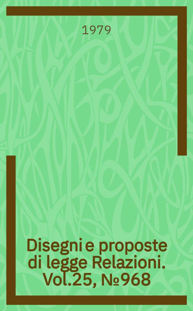 Disegni e proposte di legge Relazioni. Vol.25, №968