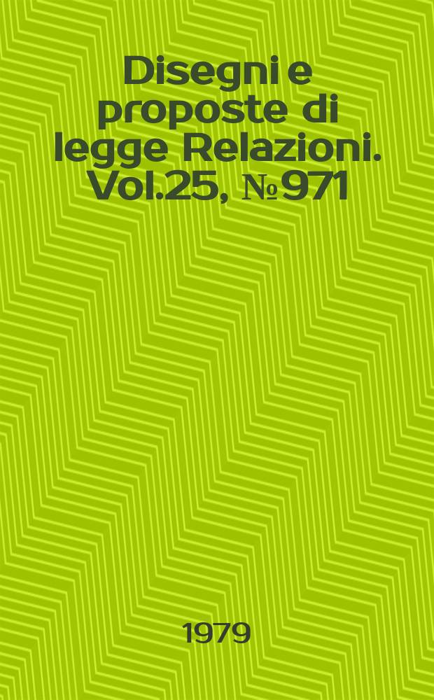 Disegni e proposte di legge Relazioni. Vol.25, №971