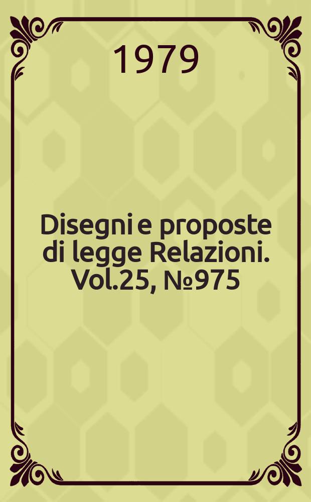 Disegni e proposte di legge Relazioni. Vol.25, №975