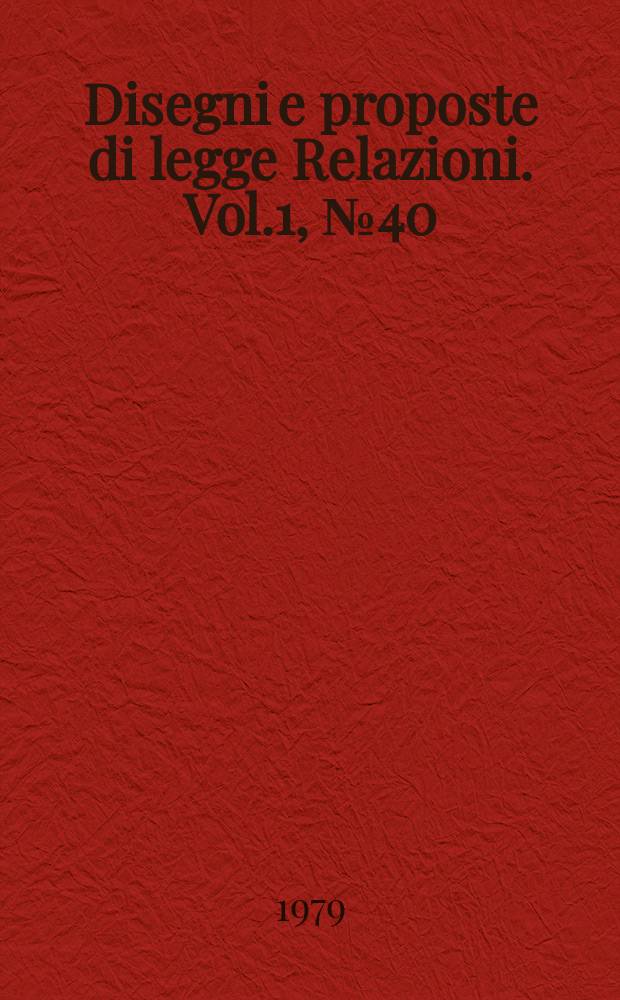 Disegni e proposte di legge Relazioni. Vol.1, №40