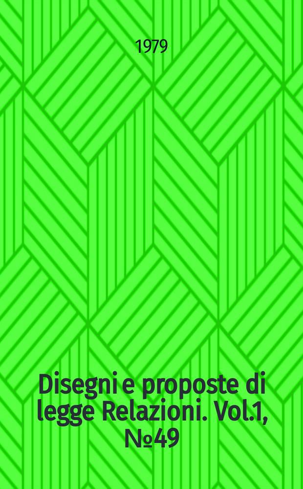 Disegni e proposte di legge Relazioni. Vol.1, №49