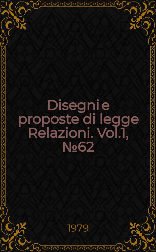 Disegni e proposte di legge Relazioni. Vol.1, №62