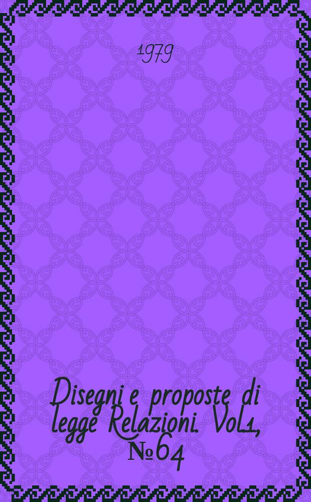 Disegni e proposte di legge Relazioni. Vol.1, №64