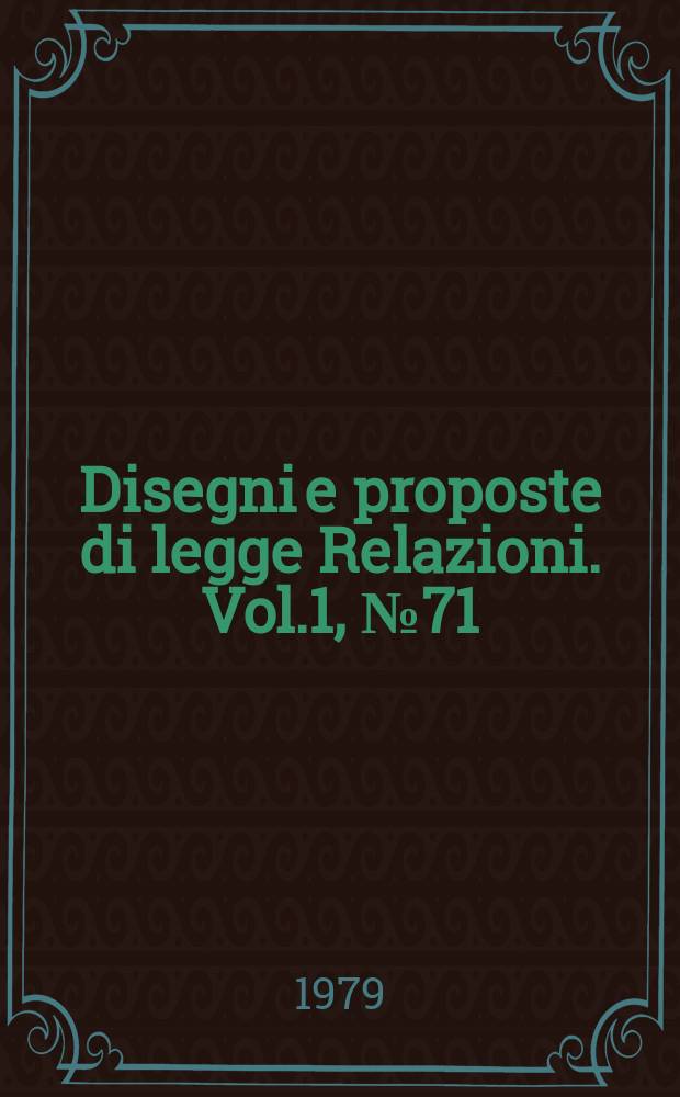 Disegni e proposte di legge Relazioni. Vol.1, №71