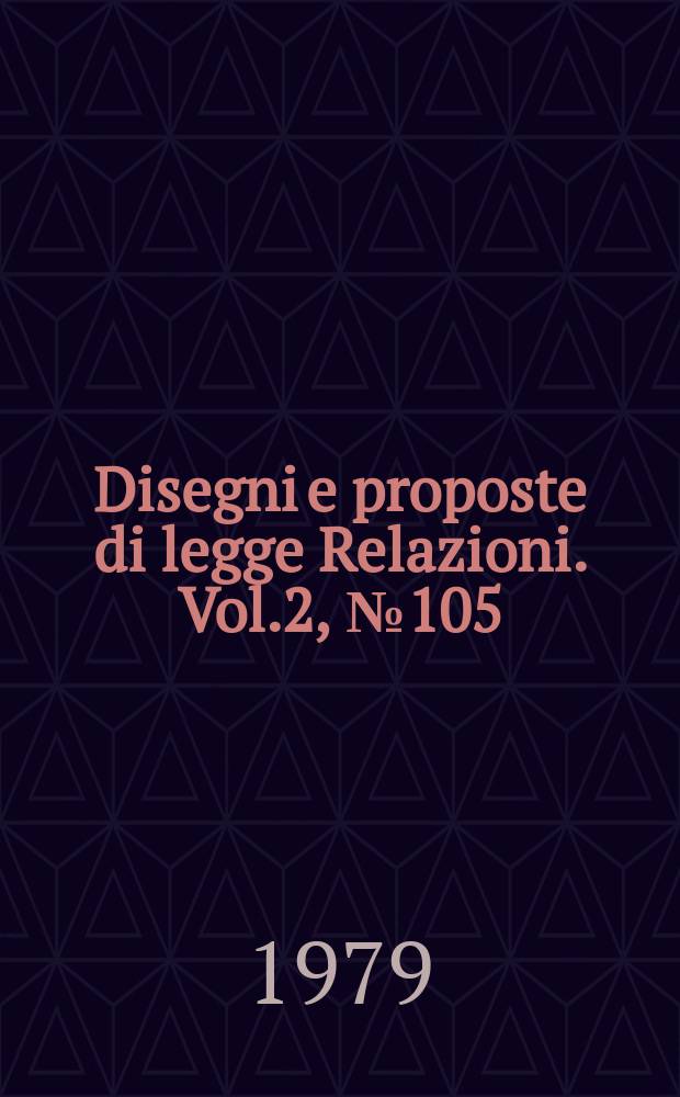 Disegni e proposte di legge Relazioni. Vol.2, №105
