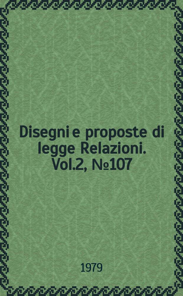 Disegni e proposte di legge Relazioni. Vol.2, №107