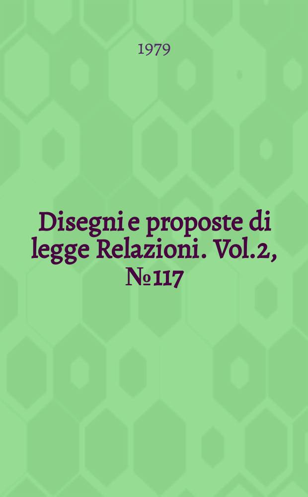 Disegni e proposte di legge Relazioni. Vol.2, №117