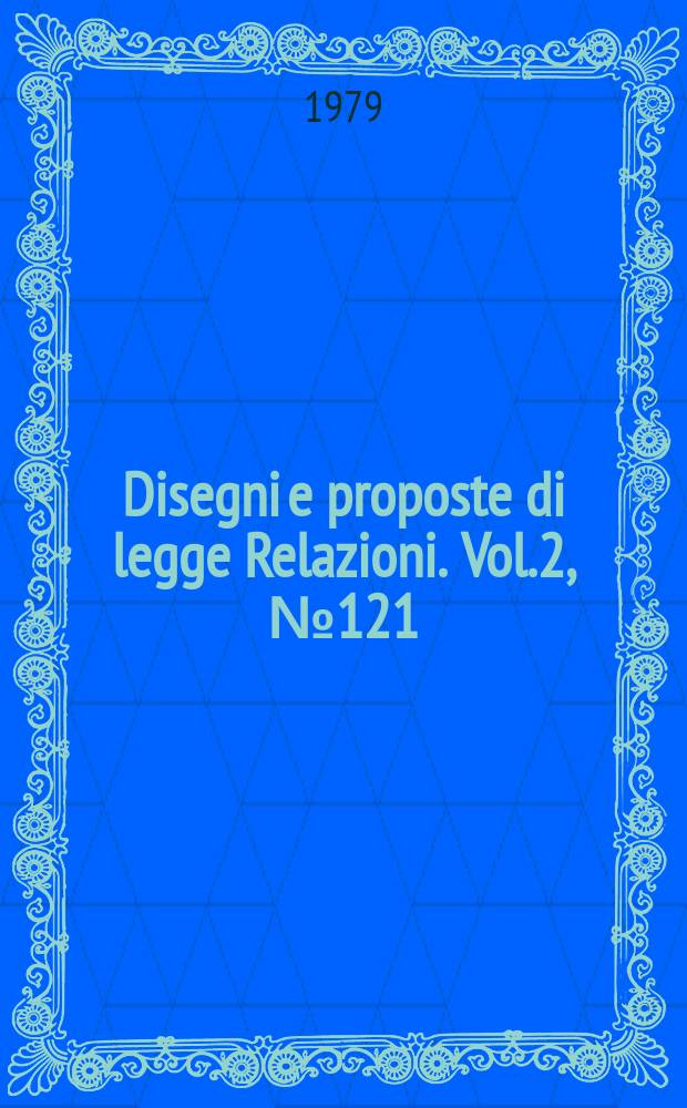Disegni e proposte di legge Relazioni. Vol.2, №121