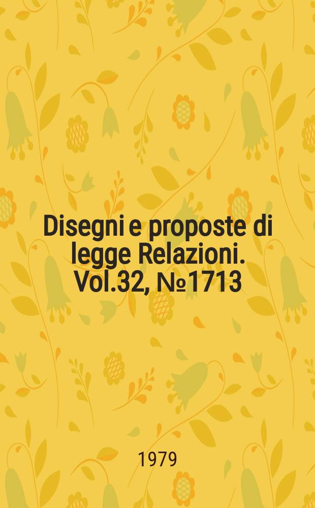 Disegni e proposte di legge Relazioni. Vol.32, №1713