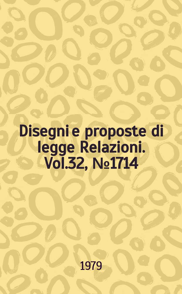 Disegni e proposte di legge Relazioni. Vol.32, №1714