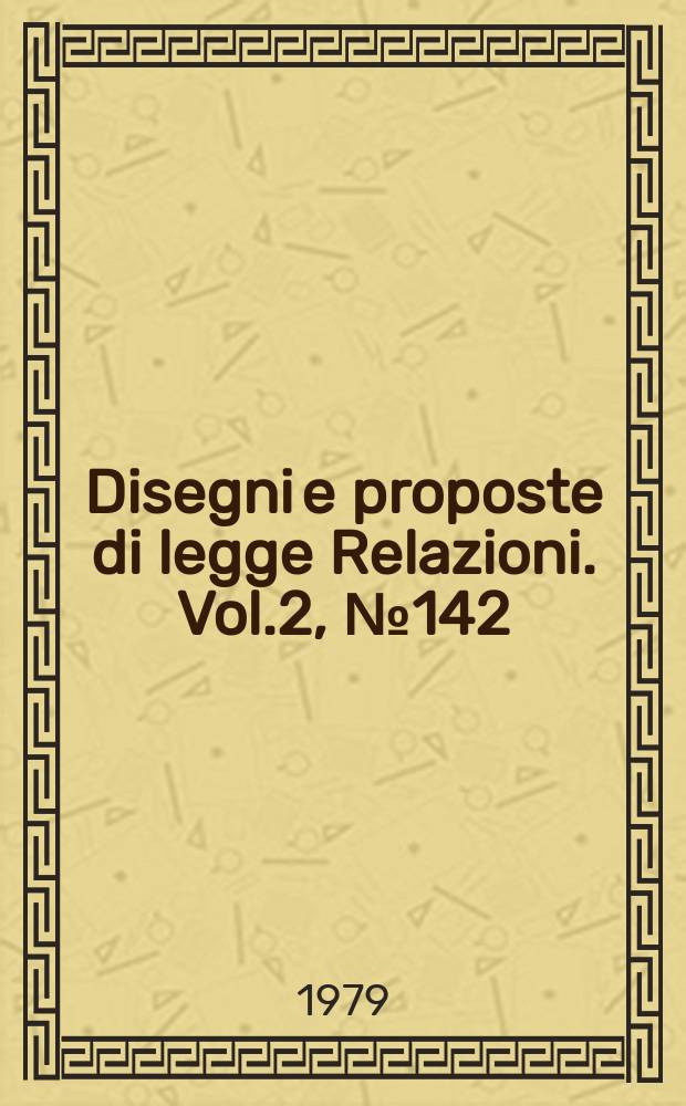 Disegni e proposte di legge Relazioni. Vol.2, №142