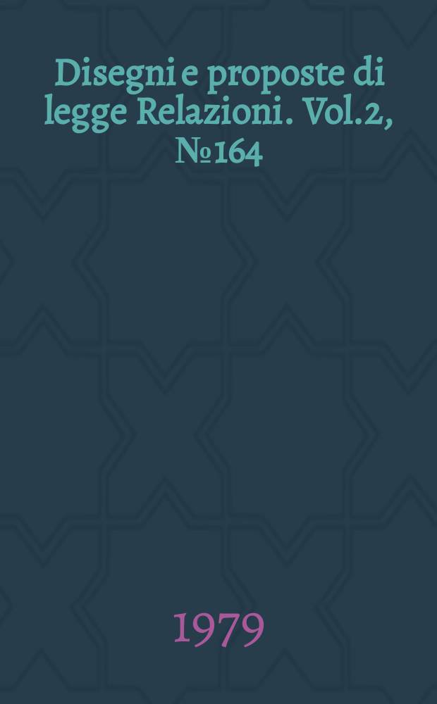 Disegni e proposte di legge Relazioni. Vol.2, №164