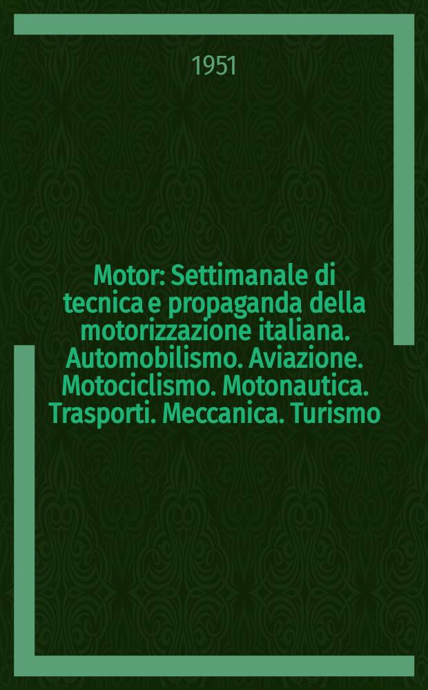 Motor : Settimanale di tecnica e propaganda della motorizzazione italiana. Automobilismo. Aviazione. Motociclismo. Motonautica. Trasporti. Meccanica. Turismo