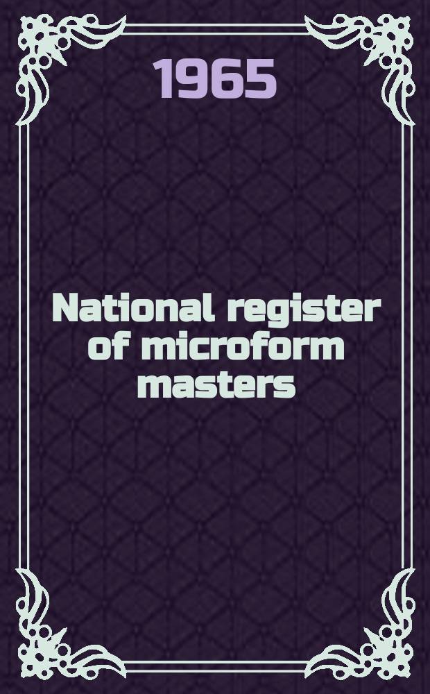 National register of microform masters : Compiled by the library of Congress with the cooperation of the American library association and the Association of research libraries