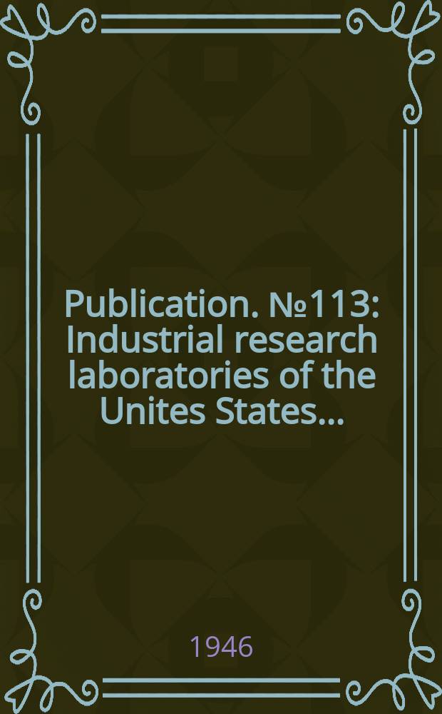 Publication. №113 : Industrial research laboratories of the Unites States ...
