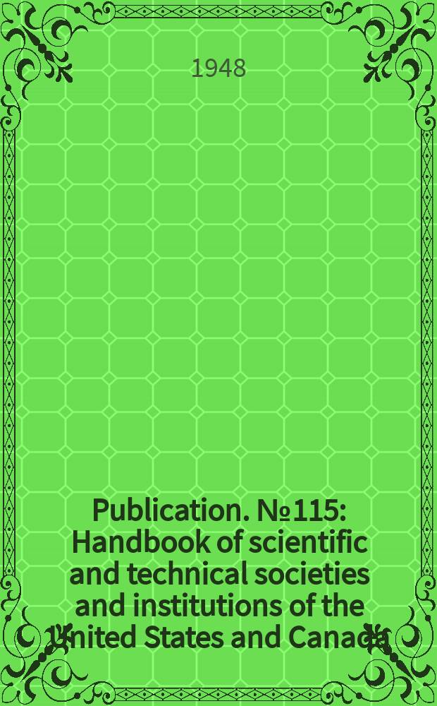 Publication. №115 : Handbook of scientific and technical societies and institutions of the United States and Canada