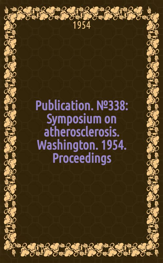 Publication. №338 : Symposium on atherosclerosis. Washington. 1954. [Proceedings]