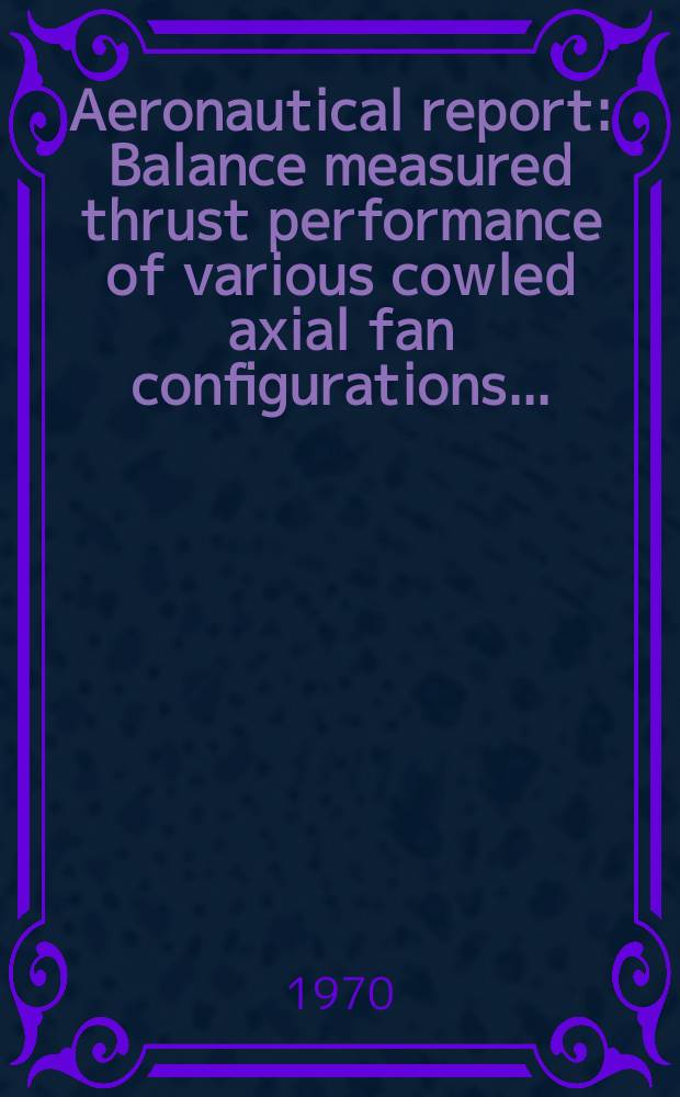 Aeronautical report : Balance measured thrust performance of various cowled axial fan configurations ...