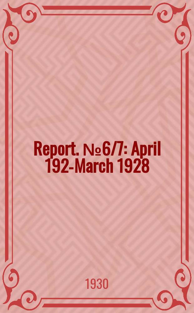 Report. №6/7 : April 1926- March 1928