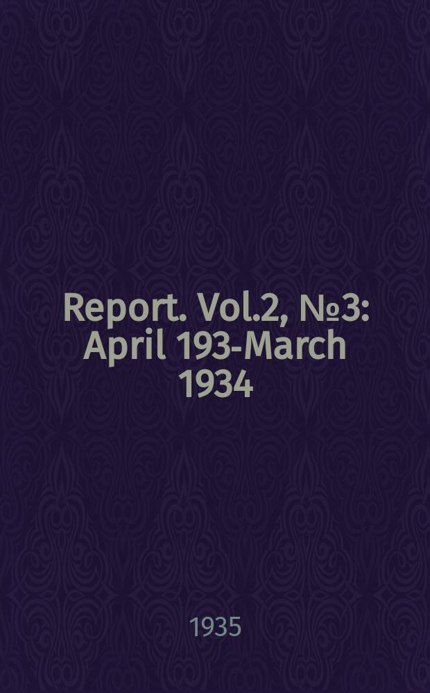 Report. Vol.2, №3 : April 1933- March 1934