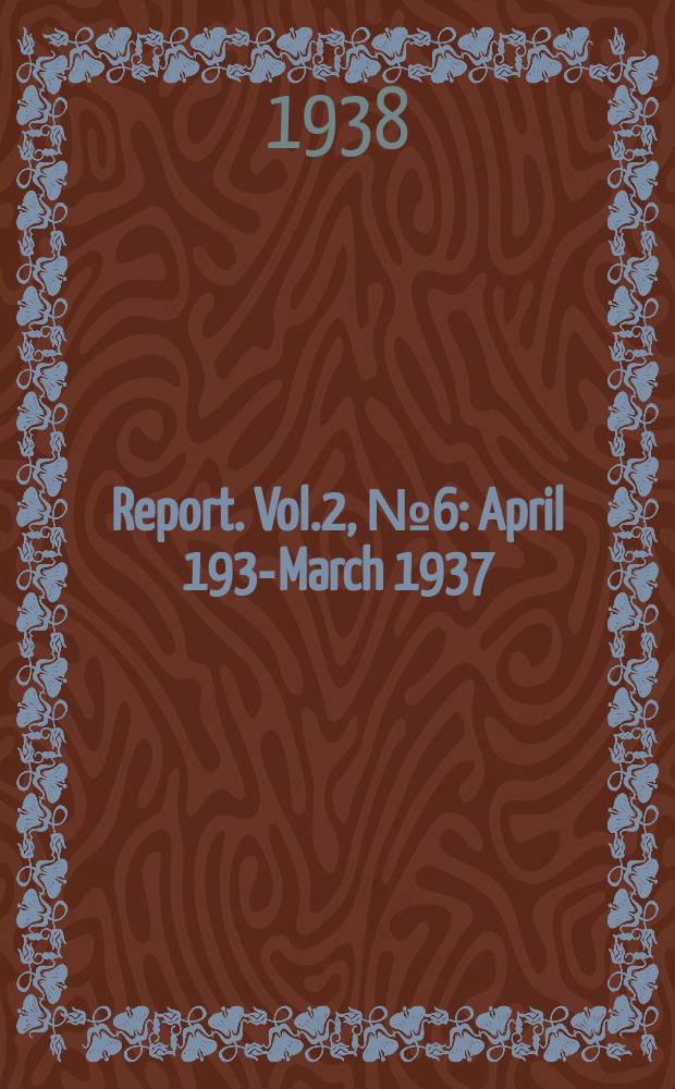 Report. Vol.2, №6 : April 1936- March 1937