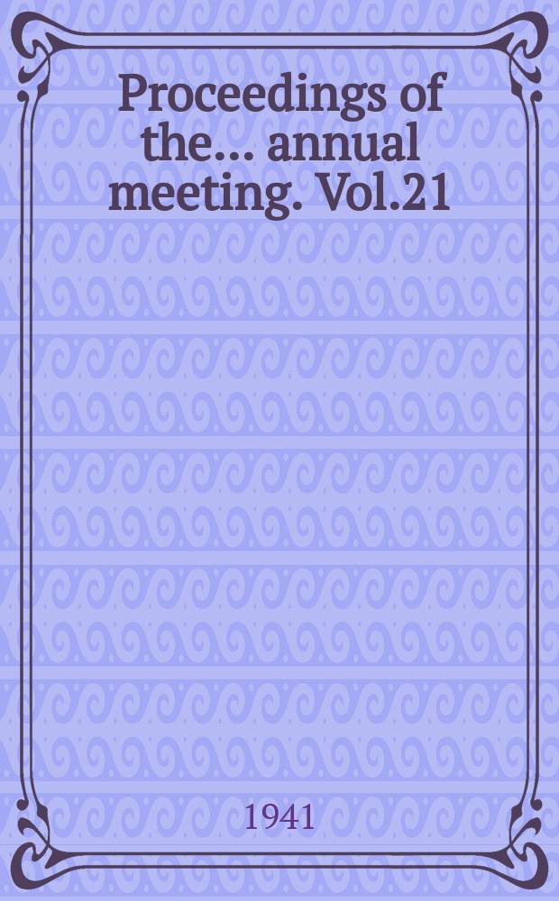 Proceedings of the ... annual meeting. Vol.21 : ... 21st annual meeting held at the Johns Hopkins Univ. Baltimore, Md. Dec.2-5, 1941