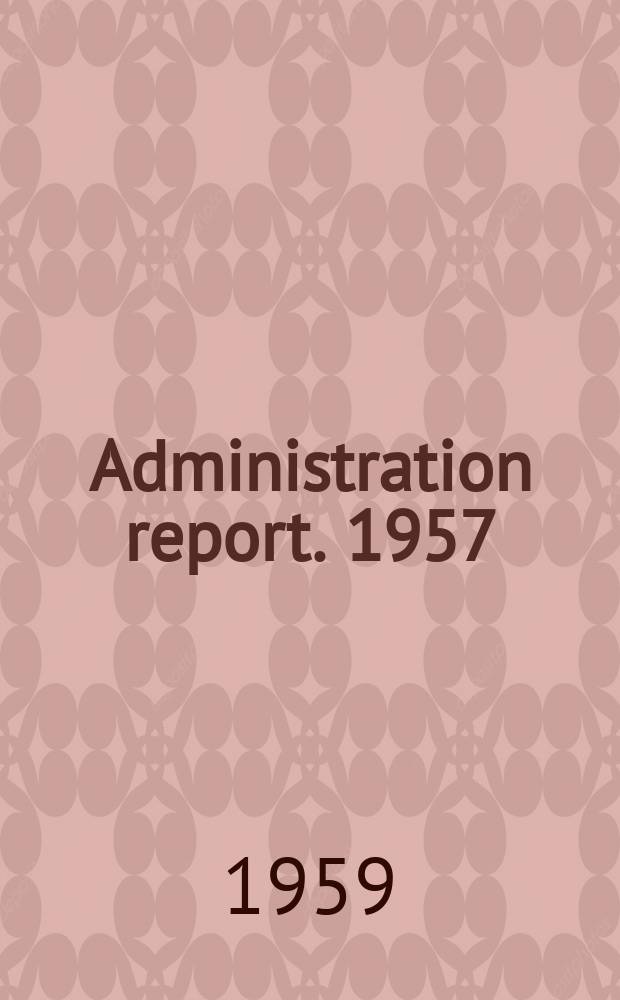Administration report. 1957/1958