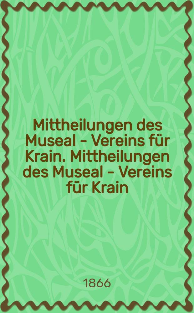 Mittheilungen des Museal - Vereins f&uuml;r Krain. Mittheilungen des Museal - Vereins f&uuml;r Krain