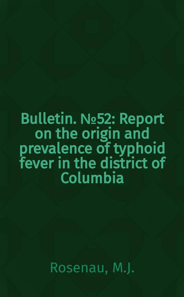 Bulletin. №52 : Report on the origin and prevalence of typhoid fever in the district of Columbia