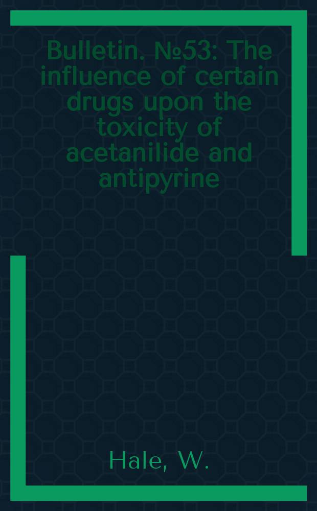 Bulletin. №53 : The influence of certain drugs upon the toxicity of acetanilide and antipyrine