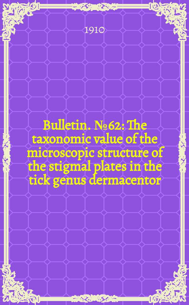 Bulletin. №62 : The taxonomic value of the microscopic structure of the stigmal plates in the tick genus dermacentor