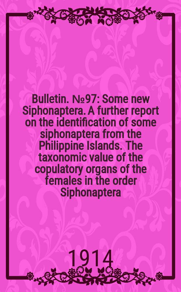 Bulletin. №97 : Some new Siphonaptera. A further report on the identification of some siphonaptera from the Philippine Islands. The taxonomic value of the copulatory organs of the females in the order Siphonaptera