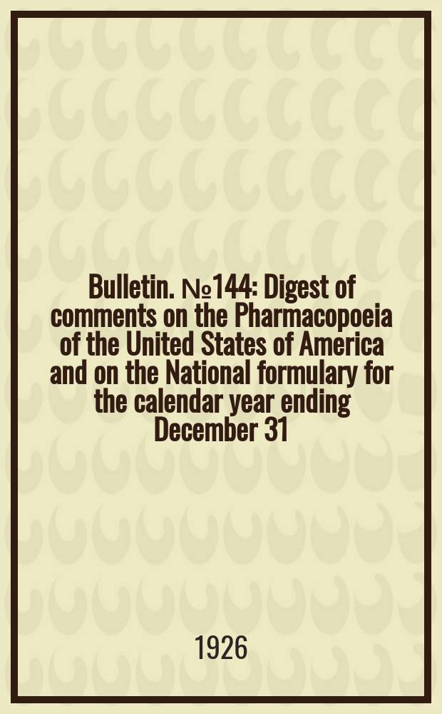 Bulletin. №144 : Digest of comments on the Pharmacopoeia of the United States of America and on the National formulary for the calendar year ending December 31, 1922