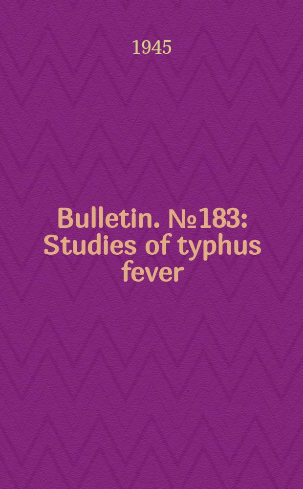 Bulletin. №183 : Studies of typhus fever