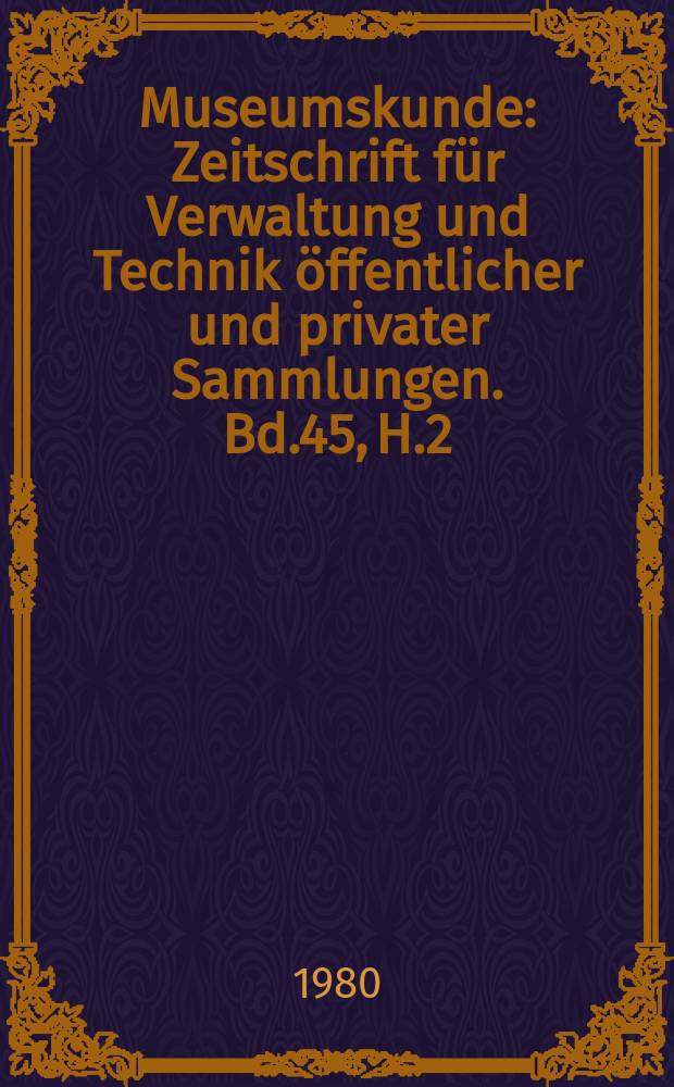 Museumskunde : Zeitschrift für Verwaltung und Technik öffentlicher und privater Sammlungen. Bd.45, H.2