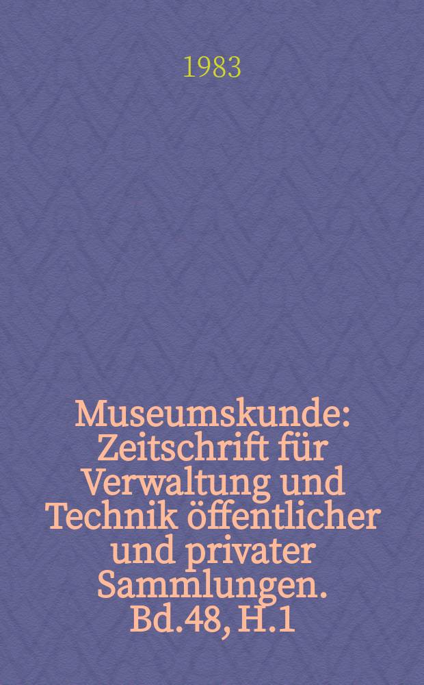 Museumskunde : Zeitschrift für Verwaltung und Technik öffentlicher und privater Sammlungen. Bd.48, H.1
