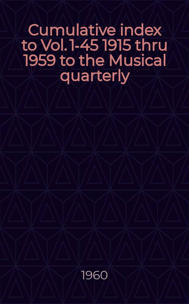 Cumulative index [to Vol. 1-45] 1915 thru 1959 to the Musical quarterly