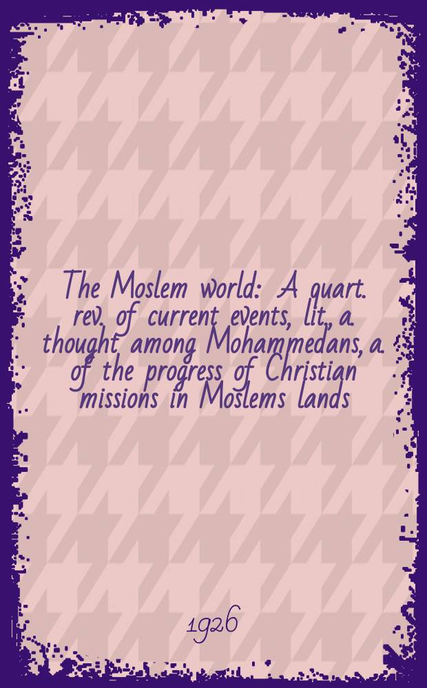 The Moslem world : A quart. rev. of current events, lit., a. thought among Mohammedans, a. of the progress of Christian missions in Moslems lands