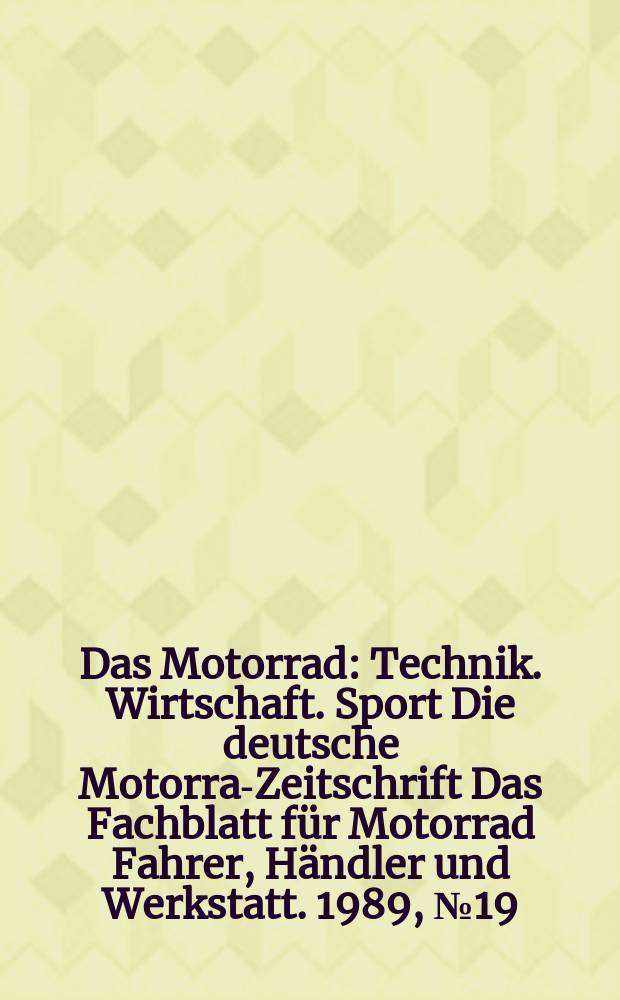 Das Motorrad : Technik. Wirtschaft. Sport Die deutsche Motorrad- Zeitschrift Das Fachblatt für Motorrad Fahrer, Händler und Werkstatt. 1989, №19