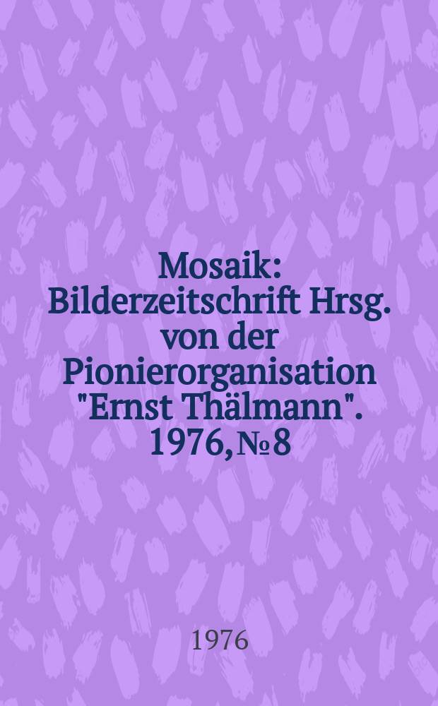 Mosaik : Bilderzeitschrift Hrsg. von der Pionierorganisation "Ernst Thälmann". 1976, №8