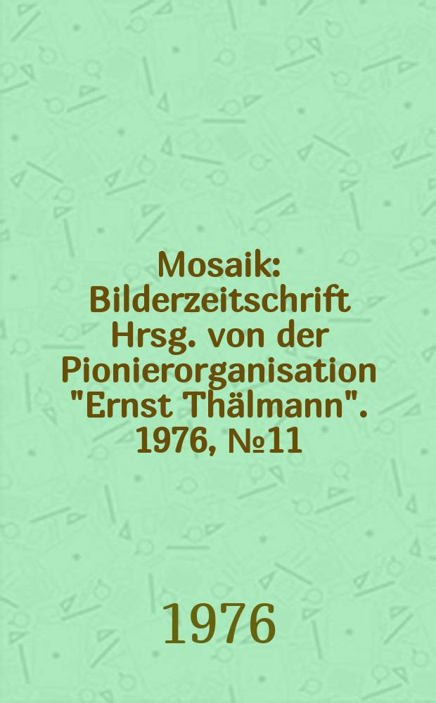 Mosaik : Bilderzeitschrift Hrsg. von der Pionierorganisation "Ernst Thälmann". 1976, №11