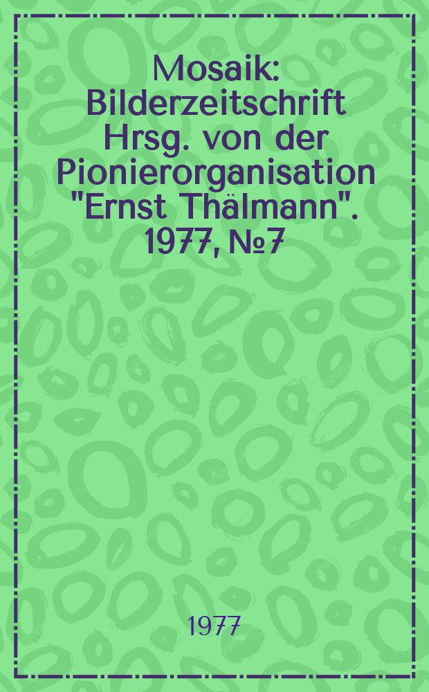 Mosaik : Bilderzeitschrift Hrsg. von der Pionierorganisation "Ernst Thälmann". 1977, №7