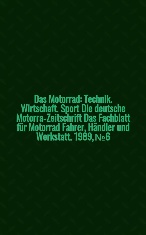 Das Motorrad : Technik. Wirtschaft. Sport Die deutsche Motorrad- Zeitschrift Das Fachblatt für Motorrad Fahrer, Händler und Werkstatt. 1989, №6
