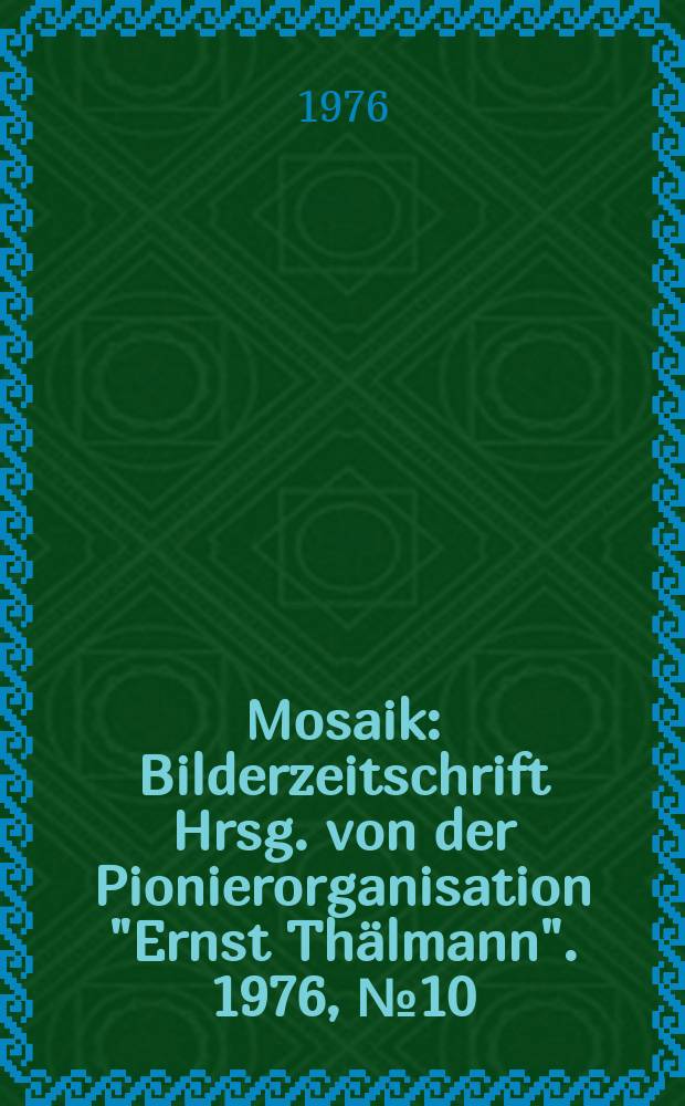 Mosaik : Bilderzeitschrift Hrsg. von der Pionierorganisation "Ernst Thälmann". 1976, №10