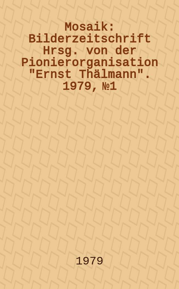 Mosaik : Bilderzeitschrift Hrsg. von der Pionierorganisation "Ernst Thälmann". 1979, №1